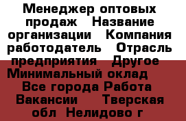 Менеджер оптовых продаж › Название организации ­ Компания-работодатель › Отрасль предприятия ­ Другое › Минимальный оклад ­ 1 - Все города Работа » Вакансии   . Тверская обл.,Нелидово г.
